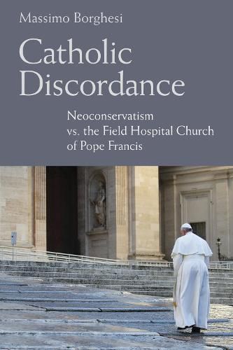 Cover image for Catholic Discordance: Neoconservatism vs. the Field Hospital Church of Pope Francis