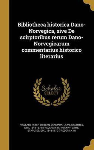 Cover image for Bibliotheca Historica Dano-Norvegica, Sive de Scirptoribus Rerum Dano-Norvegicarum Commentarius Historico Literarius