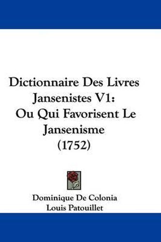 Dictionnaire Des Livres Jansenistes V1: Ou Qui Favorisent Le Jansenisme (1752)