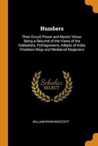 Cover image for Numbers: Their Occult Power and Mystic Virtue: Being a Resume of the Views of the Kabbalists, Pythagoreans, Adepts of India, Chaldean Magi and Mediaeval Magicians