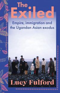 Cover image for The Exiled: Empire, immigration and how Ugandan Asians changed Britain