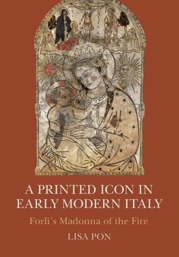 Cover image for A Printed Icon in Early Modern Italy: Forli's Madonna of the Fire