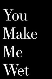 Cover image for You Make Me Wet: 110-Page Blank Lined Husband Gift Idea