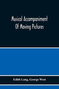 Cover image for Musical Accompaniment Of Moving Pictures A Practical Manual For Pianists And Organists And An Exposition Of The Principles Underlying The Musical Interpretation Of Moving Pictures