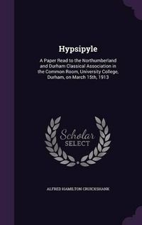 Cover image for Hypsipyle: A Paper Read to the Northumberland and Durham Classical Association in the Common Room, University College, Durham, on March 15th, 1913