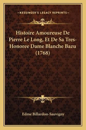 Cover image for Histoire Amoureuse de Pierre Le Long, Et de Sa Tres-Honoree Dame Blanche Bazu (1768)