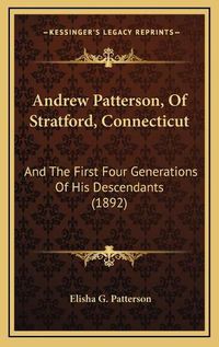 Cover image for Andrew Patterson, of Stratford, Connecticut: And the First Four Generations of His Descendants (1892)