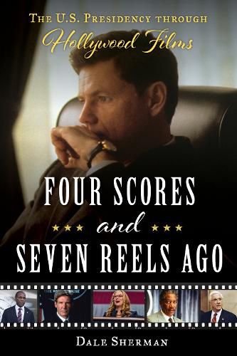 Cover image for Four Scores and Seven Reels Ago: The U.S. Presidency through Hollywood Films