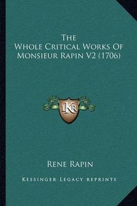 Cover image for The Whole Critical Works of Monsieur Rapin V2 (1706) the Whole Critical Works of Monsieur Rapin V2 (1706)