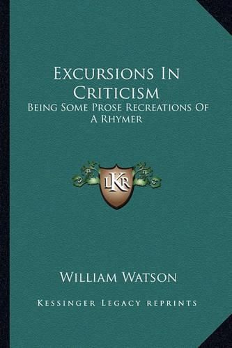 Cover image for Excursions in Criticism: Being Some Prose Recreations of a Rhymer