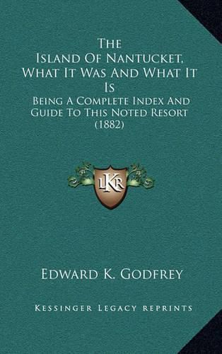 Cover image for The Island of Nantucket, What It Was and What It Is: Being a Complete Index and Guide to This Noted Resort (1882)