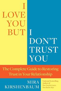 Cover image for I Love You But I Don't Trust You: The Complete Guide to Restoring Trust in Your Relationship