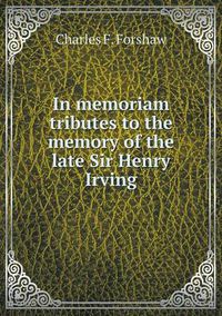 Cover image for In memoriam tributes to the memory of the late Sir Henry Irving