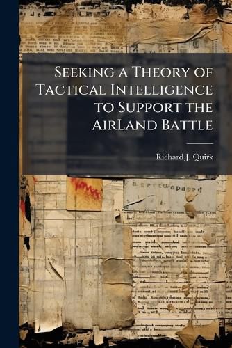 Cover image for Seeking a Theory of Tactical Intelligence to Support the AirLand Battle