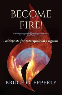 Cover image for Become Fire!: Guideposts for Interspiritual Pilgrims