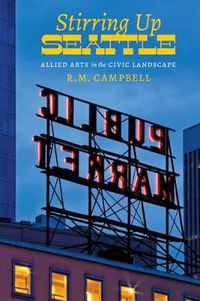 Cover image for Stirring Up Seattle: Allied Arts in the Civic Landscape