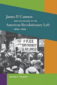 Cover image for James P. Cannon and the Origins of the American Revolutionary Left, 1890-1928