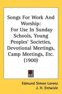 Cover image for Songs for Work and Worship: For Use in Sunday Schools, Young Peoples' Societies, Devotional Meetings, Camp Meetings, Etc. (1900)