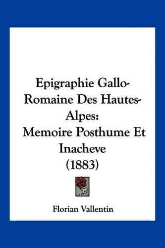 Cover image for Epigraphie Gallo-Romaine Des Hautes-Alpes: Memoire Posthume Et Inacheve (1883)