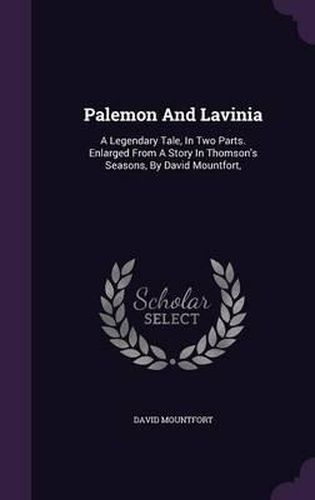 Cover image for Palemon and Lavinia: A Legendary Tale, in Two Parts. Enlarged from a Story in Thomson's Seasons, by David Mountfort,