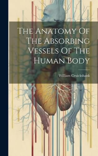 Cover image for The Anatomy Of The Absorbing Vessels Of The Human Body