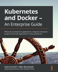 Cover image for Kubernetes and Docker - An Enterprise Guide: Effectively containerize applications, integrate enterprise systems, and scale applications in your enterprise