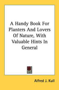 Cover image for A Handy Book for Planters and Lovers of Nature, with Valuable Hints in General