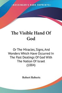 Cover image for The Visible Hand of God: Or the Miracles, Signs, and Wonders Which Have Occurred in the Past Dealings of God with the Nation of Israel (1884)