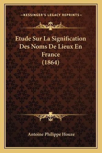Cover image for Etude Sur La Signification Des Noms de Lieux En France (1864)