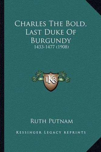 Charles the Bold, Last Duke of Burgundy: 1433-1477 (1908)