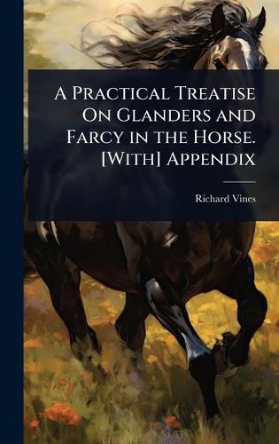 Cover image for A Practical Treatise On Glanders and Farcy in the Horse. [With] Appendix