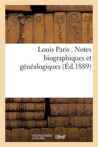 Cover image for Louis Paris . Notes Biographiques Et Genealogiques