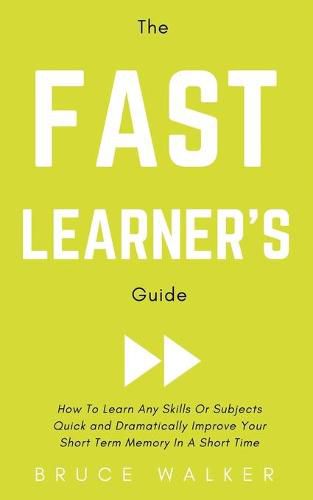 Cover image for The Fast Learner's Guide - How to Learn Any Skills or Subjects Quick and Dramatically Improve Your Short-Term Memory in a Short Time