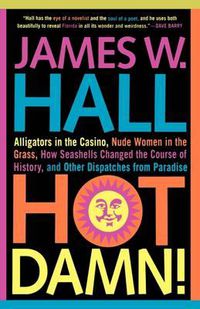 Cover image for Hot Damn!: Alligators in the Casino, Nude Women in the Grass, How Seashells Changed the Course of History, and Other Dispatches from Paradise