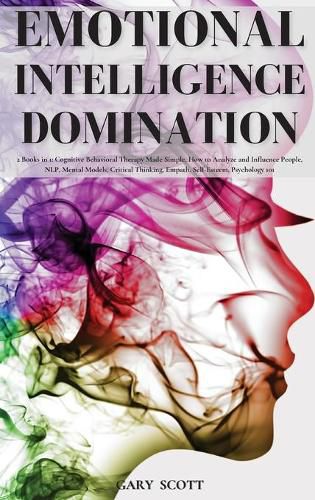 Cover image for Emotional Intelligence Domination: 2 Books in 1: Cognitive Behavioral Therapy Made Simple, How to Analyze and Influence People, NLP, Mental Models, Critical Thinking, Empath, Self-Esteem, Psychology 101