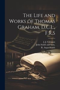 Cover image for The Life and Works of Thomas Graham, D.C.L., F.R.S