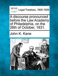 Cover image for A Discourse Pronounced Before the Law Academy of Philadelphia, on the 26th of October, 1831.