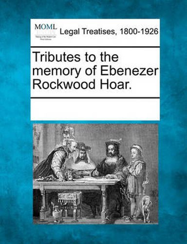 Tributes to the Memory of Ebenezer Rockwood Hoar.