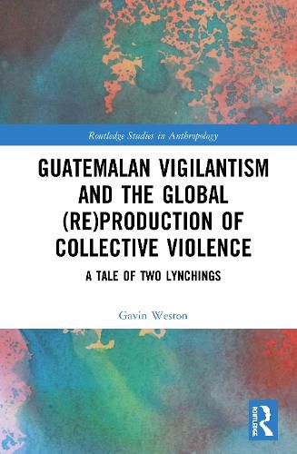 Cover image for Guatemalan Vigilantism and the Global (Re)Production of Collective Violence: A Tale of Two Lynchings