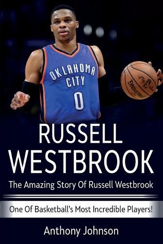 Russell Westbrook: The amazing story of Russell Westbrook - one of basketball's most incredible players!