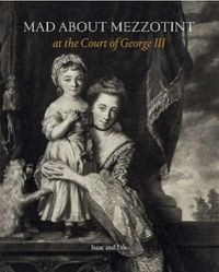 Cover image for Mad About Mezzotint: At the Court of George III