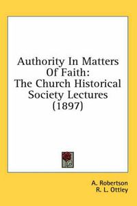 Cover image for Authority in Matters of Faith: The Church Historical Society Lectures (1897)