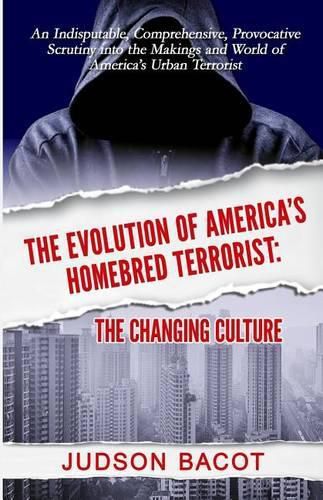 Cover image for The Evolution of America's Homebred Terrorist: The Changing Culture an Indisputable, Comprehensive, Provocative Scrutiny Into the Makings and World of America's Urban Terrorist