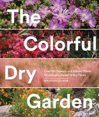 Cover image for The Colorful Dry Garden: Over 100 Flowers and Vibrant Plants for Drought, Desert & Dry Times