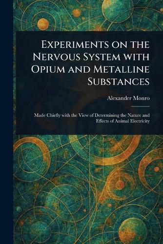 Cover image for Experiments on the Nervous System With Opium and Metalline Substances