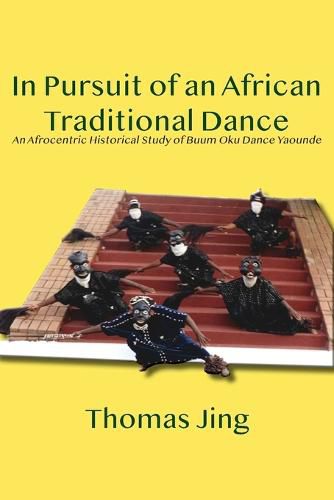 Cover image for In Pursuit of an African Traditional Dance: An Afrocentric Historical Study of Buum Oku Dance Yaounde