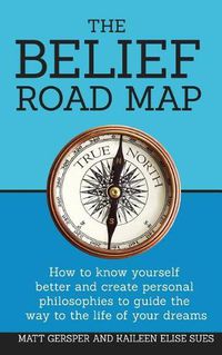 Cover image for The Belief Road Map: How to Know Yourself Better and Create Personal Philosophies to Guide the Way to the Life of Your Dreams