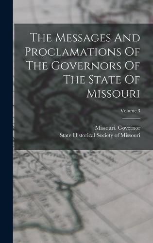 Cover image for The Messages And Proclamations Of The Governors Of The State Of Missouri; Volume 3