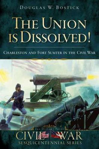 Cover image for The Union is Dissolved!: Charleston and Fort Sumter in the Civil War