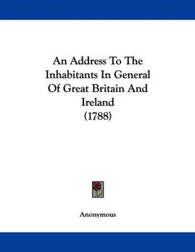 Cover image for An Address to the Inhabitants in General of Great Britain and Ireland (1788)